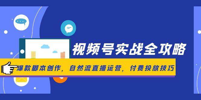 视频号实战全攻略，爆款脚本创作，自然流直播运营，付费投放技巧|无忧资源社