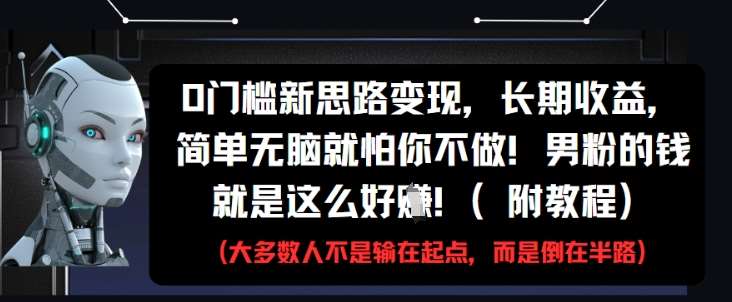 0门槛新思路变现，长期收益，简单无脑就怕你不做，男粉的钱就是这么好挣(附教程)|无忧资源社