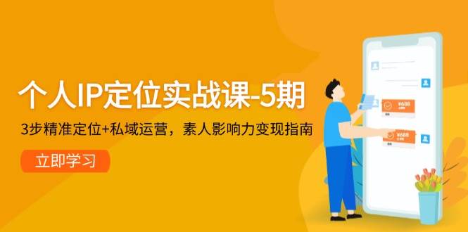 个人IP定位实战课-5期，3步精准定位+私域运营，素人影响力变现指南|无忧资源社