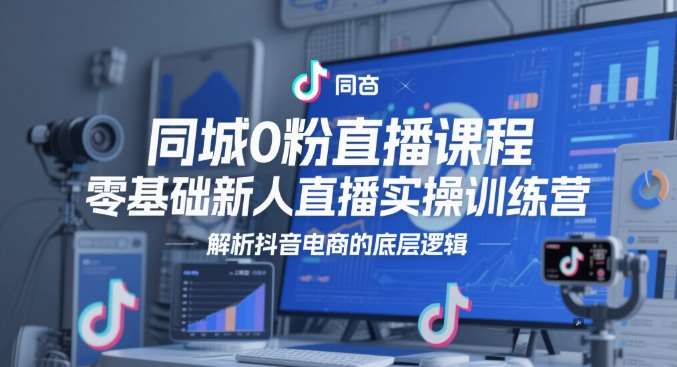 同城0粉直播课程，零基础新人直播实操训练营，解析抖音电商的底层逻辑|无忧资源社