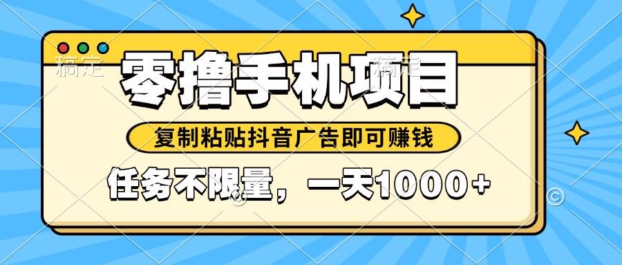 （14752期）2025年最新手机零撸小项目，复制粘贴抖音广告即可赚钱，平台大水，任务…|无忧资源社