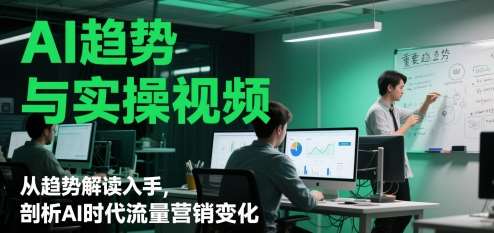 AI趋势与实操视频，从趋势解读入手，剖析AI时代流量营销变化|无忧资源社