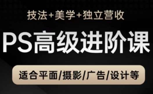 PS高级后期进阶课（技法+美学+独立营收），适合平面摄影广告设计等|无忧资源社