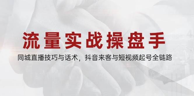 （14801期）流量实战操盘手，同城直播技巧与话术，抖音来客与短视频起号全链路|无忧资源社