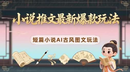 小说推文最新爆款玩法，短篇小说AI古风图文玩法|无忧资源社