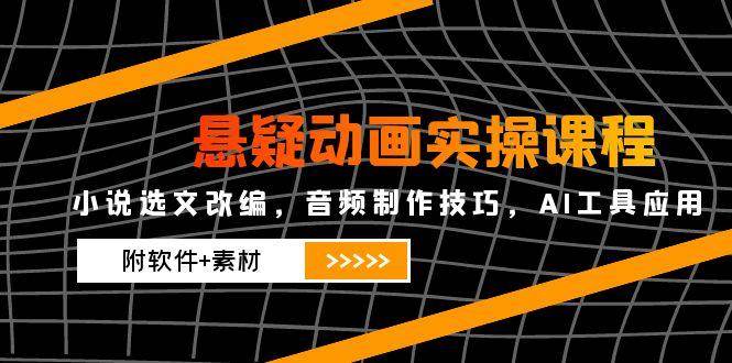 悬疑动画实操课程，小说选文改编，音频制作技巧，AI工具应用（附软件+素材）|无忧资源社