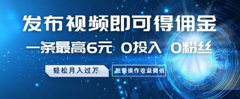 发布视频即可得佣金，一条最高6元，0投入 0粉丝  会发视频就行，月入过W，批量操作收益翻倍【揭秘】|无忧资源社