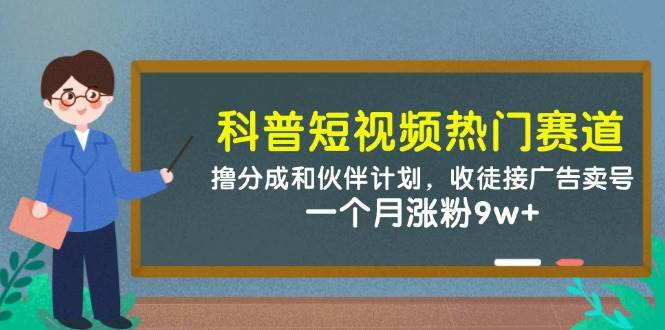 （14768期）科普短视频热门赛道：撸分成和伙伴计划，收徒接广告卖号，一个月涨粉9w+|无忧资源社