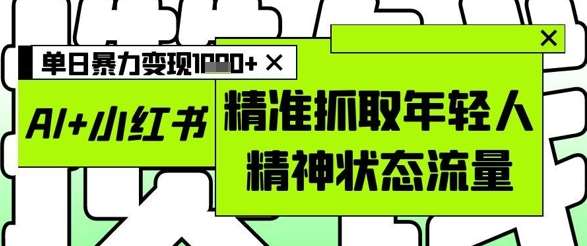 AI+小红书图文，精准抓取年轻人精神状态流量，单日暴力变现多张|无忧资源社