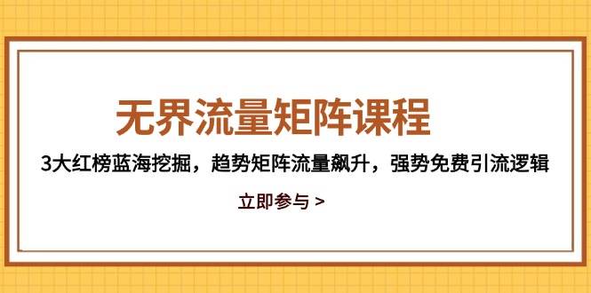 （14763期）无界流量矩阵课程，3大红榜蓝海挖掘，趋势矩阵流量飙升，强势免费引流逻辑|无忧资源社