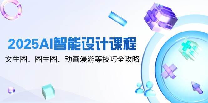 2025AI智能设计课程，文生图、图生图、动画漫游等技巧全攻略|无忧资源社