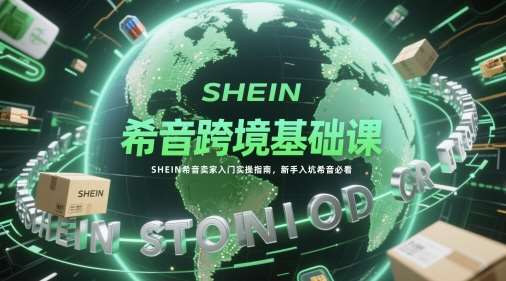 希音跨境基础课，SHEIN希音卖家入门实操指南，新手入坑希音必看|无忧资源社