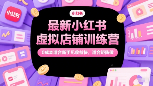 最新小红书虚拟店铺训练营，0成本适合新手见收益快，适合矩阵做|无忧资源社