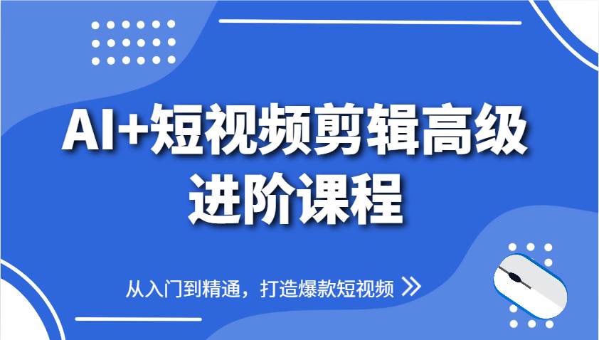AI+短视频剪辑高级进阶课程，从入门到精通，打造爆款短视频|无忧资源社