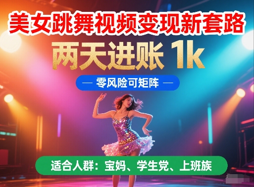 美女跳舞视频变现新套路，两天进账 1k，零风险可矩阵【揭秘】|无忧资源社