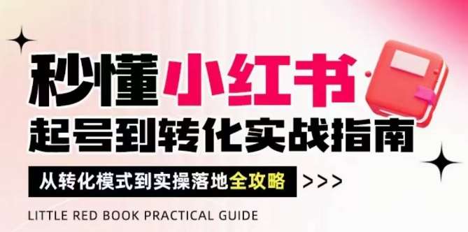 秒懂小红书-起号到转化实战指南，​从转化模式到实操落地全攻略，让你破解流量玄学，做得有结果|无忧资源社