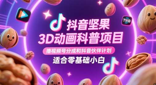 抖音坚果3D动画科普项目，撸视频号分成和抖音伙伴计划，适合零基础小白|无忧资源社