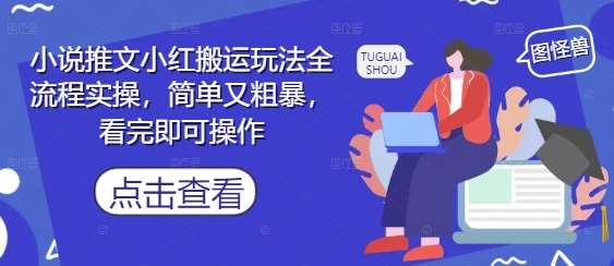 小说推文小红搬运玩法全流程实操，简单又粗暴，看完即可操作|无忧资源社