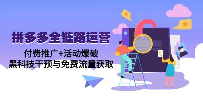 （14789期）拼多多全链路运营5月课：付费推广+活动爆破，黑科技干预与免费流量获取|无忧资源社