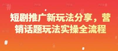 短剧推广新玩法分享，营销话题玩法实操全流程|无忧资源社
