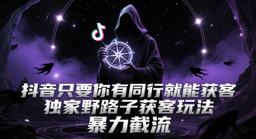 抖音只要你有同行就能获客，独家野路子获客玩法，暴力截流【揭秘】|无忧资源社