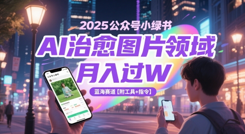 2025公众号小绿书AI治愈图片领域，月入过W，蓝海赛道【附工具+指令】|无忧资源社