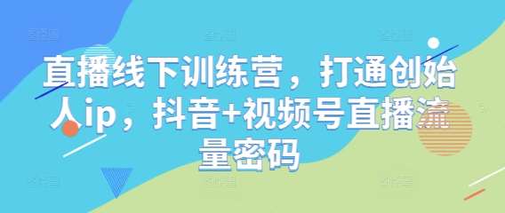 直播线下训练营，打通创始人ip，抖音+视频号直播流量密码|无忧资源社