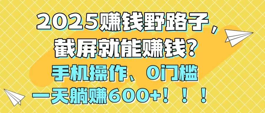 （14771期）2025赚钱野路子，截屏就能赚钱？手机操作0门槛，一天躺赚600+！！！|无忧资源社