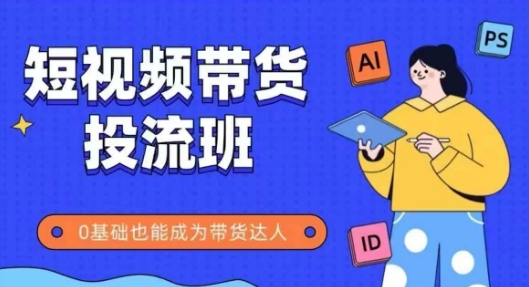 抖音快手短视频带货投流班，详细又全面的抖音快手带货实操课，零基础也能成为带货达人|无忧资源社