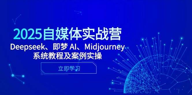 2025自媒体实战营，Deepseek、即梦 AI、Midjourney系统教程及案例实操|无忧资源社