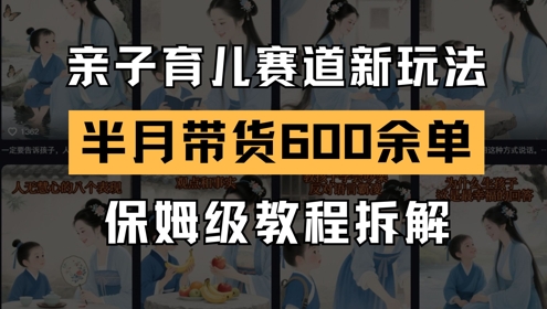 AI亲子育儿赛道新玩法，新号半个月带货600多单，保姆级教程拆解|无忧资源社