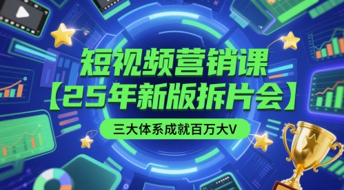 短视频营销课【25年新版拆片会】三大体系成就百万大V，包含正课、拆片会、手把手教学直播课等|无忧资源社