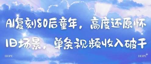AI复刻80后童年，高度还原怀旧场景，单条视频收入几张|无忧资源社