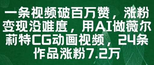 一条视频破百万赞，涨粉变现没难度，用AI做薇尔莉特CG动画视频，24条作品涨粉7.2W|无忧资源社