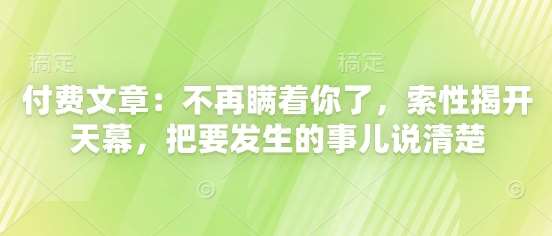 付费文章：不再瞒着你了，索性揭开天幕，把要发生的事儿说清楚|无忧资源社