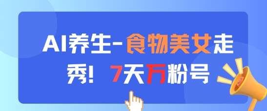 AI养生新玩法，食物美女走秀，7天万粉号|无忧资源社