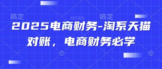 2025电商财务-淘系天猫对账，电商财务必学|无忧资源社
