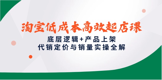 （14842期）淘宝低成本高效起店课，底层逻辑+产品上架，代销定价与销量实操全解|无忧资源社