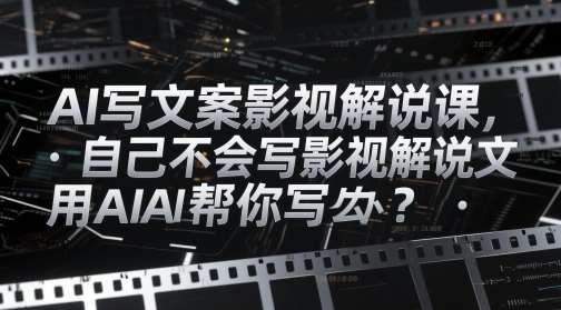 AI写文案影视解说课，自己不会写影视解说文案怎么办？用AI帮你写|无忧资源社