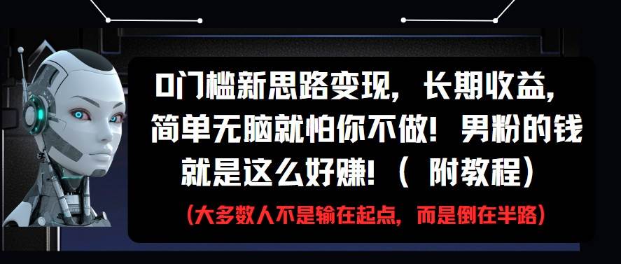 0门槛新思路变现，长期收益，简单无脑就怕你不做!男粉的钱就是这么好赚!(附教程)|无忧资源社