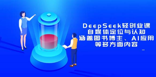 （14648期）DeepSeek轻创业课：自媒体定位与认知，涵盖图书博主、AI应用等多方面内容|无忧资源社