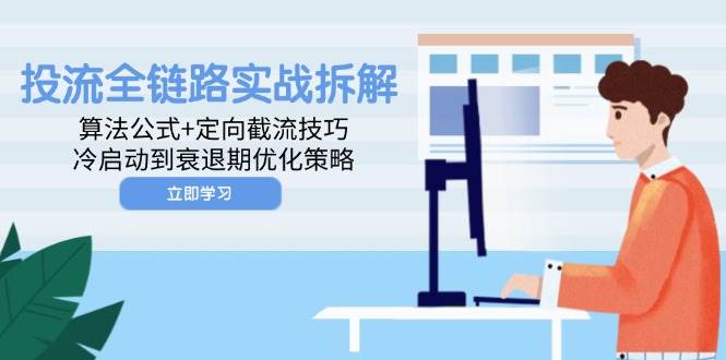 （14724期）投流全链路实战拆解：算法公式+定向截流技巧，冷启动到衰退期优化策略|无忧资源社