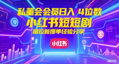 私董会会员日入4位数小红书红果短剧拉新爆单经验分享|无忧资源社