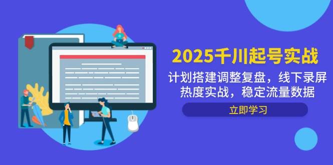 （14708期）2025千川起号实战，计划搭建调整复盘，线下录屏热度实战，稳定流量数据|无忧资源社