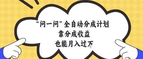 问一问全自动分成计划，靠分成收益也能月入过1W【揭秘】|无忧资源社
