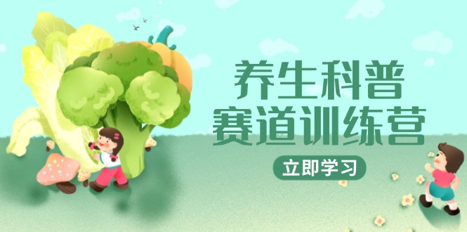 （14834期）养生科普赛道训练营，AI矩阵+爆款标题+插画教学，2月3万粉接广1800/条|无忧资源社