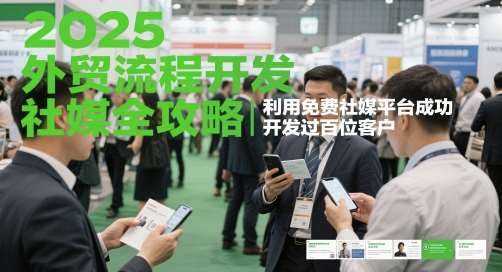 2025外贸流程开发社媒全攻略，利用免费社媒平台成功开发过百位客户|无忧资源社