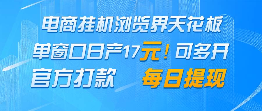 电商挂机浏览界天花板 单窗口日收益17＋ 每日提现 官方打款|无忧资源社