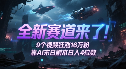 全新赛道来了！9个视频狂涨16W粉，靠AI末日剧本日入4位数，评论区爆肝追更|无忧资源社