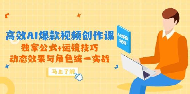 高效AI爆款视频创作课，独家公式+运镜技巧，动态效果与角色统一实战|无忧资源社